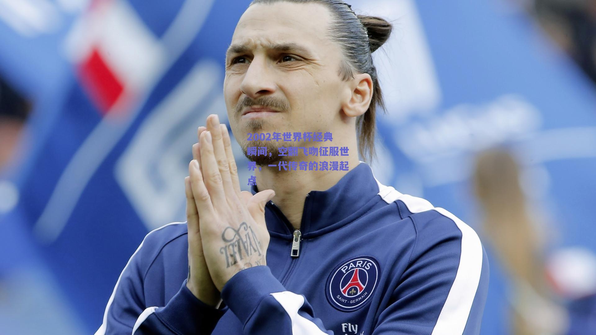 2002年世界杯经典瞬间，空翻飞吻征服世界，一代传奇的浪漫起点