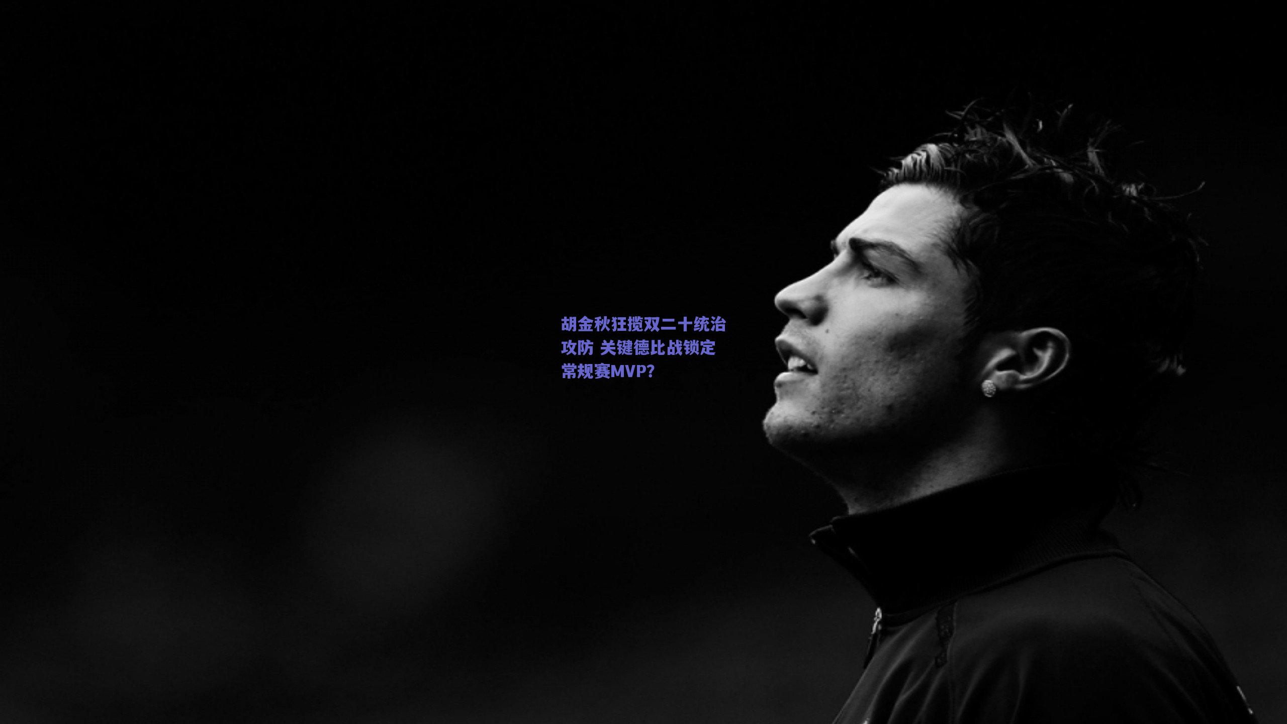 胡金秋狂揽双二十统治攻防 关键德比战锁定常规赛MVP？