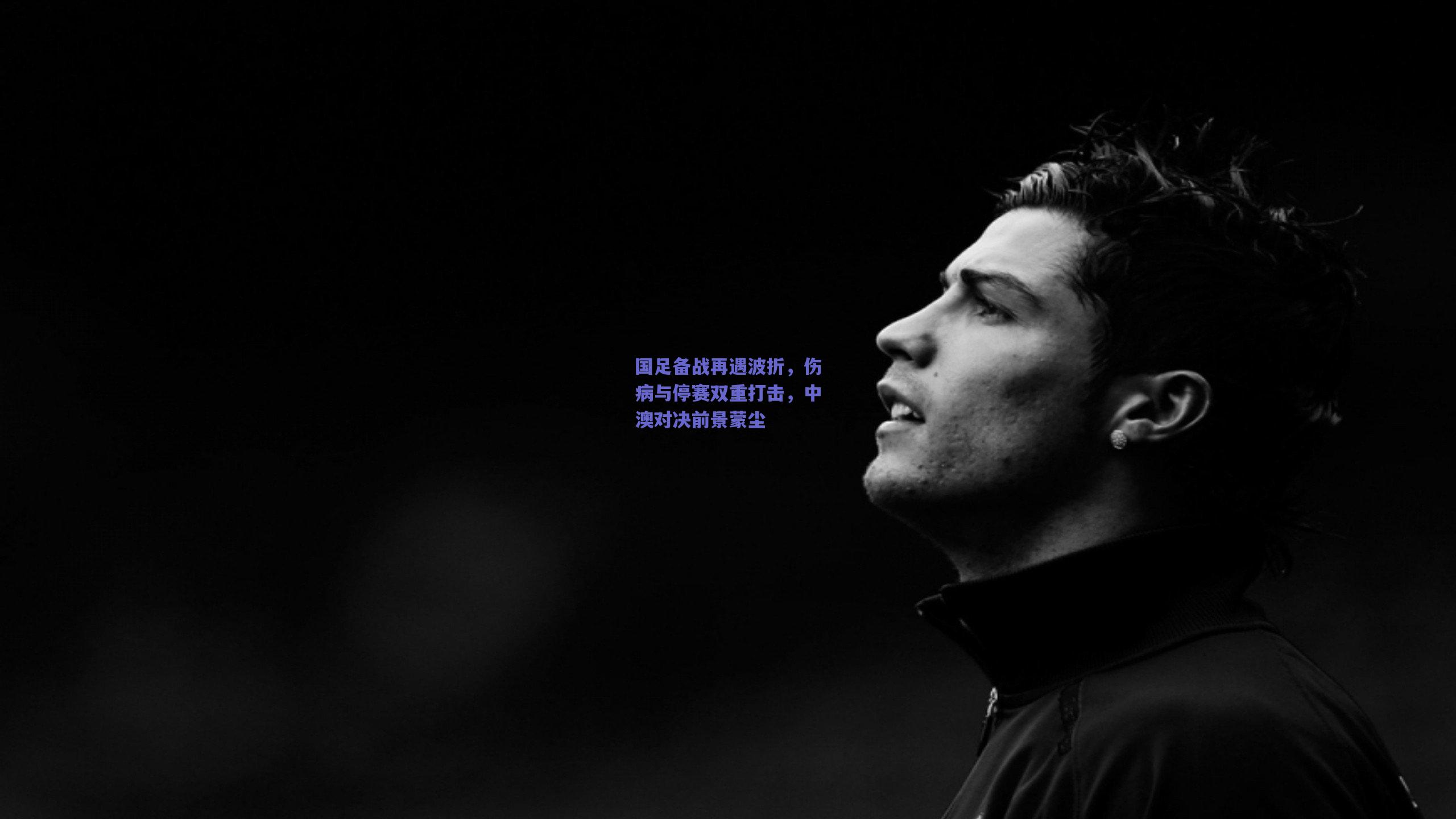 国足备战再遇波折，伤病与停赛双重打击，中澳对决前景蒙尘