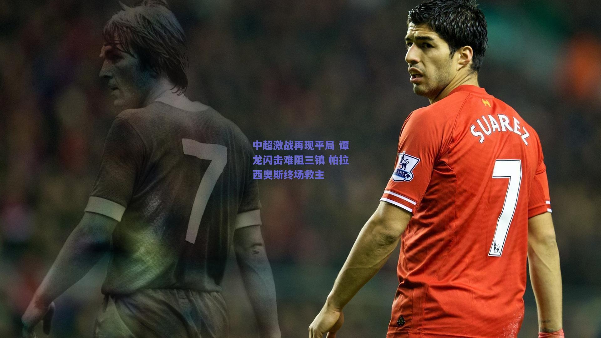 中超激战再现平局 谭龙闪击难阻三镇 帕拉西奥斯终场救主