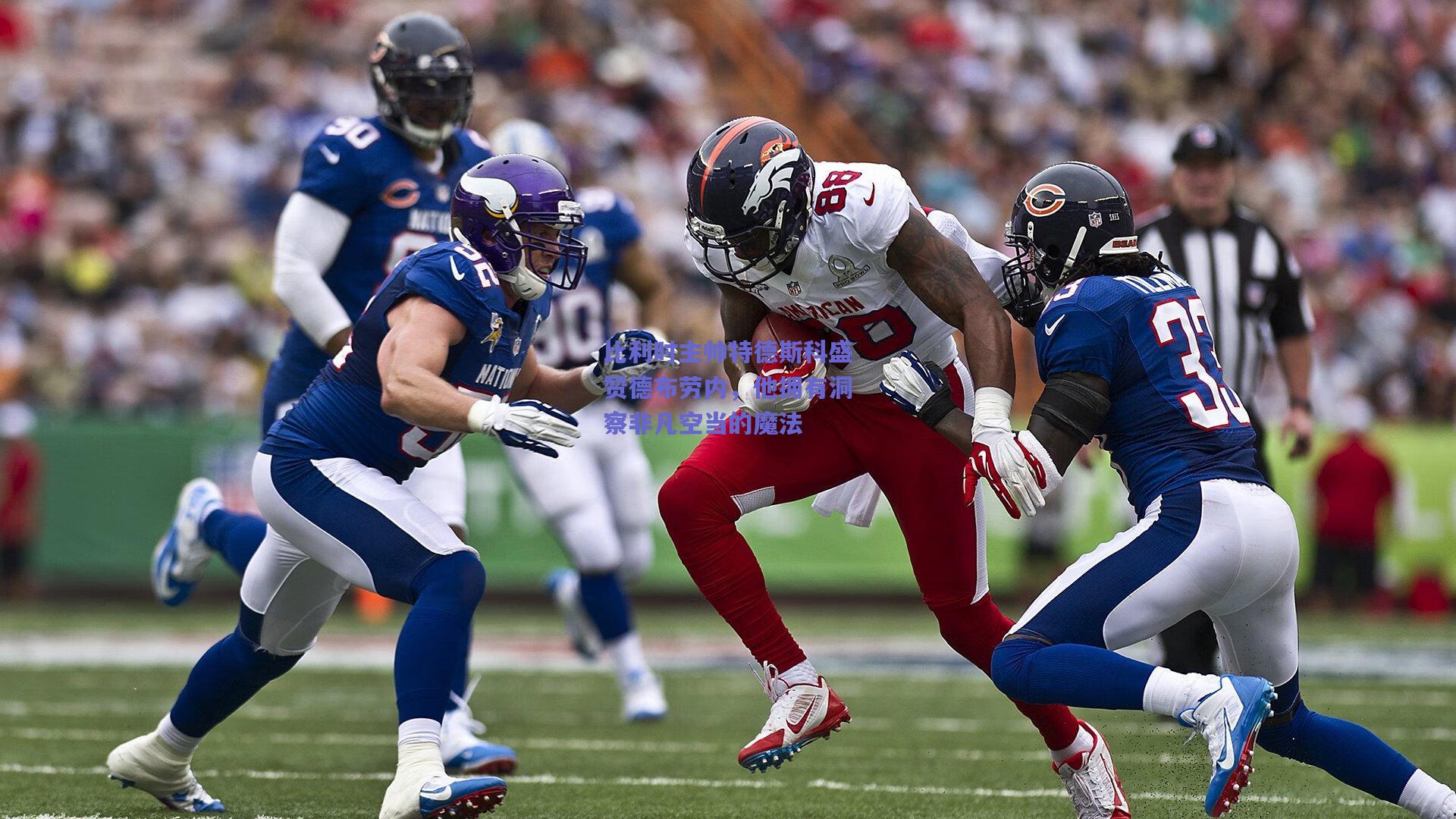 比利时主帅特德斯科盛赞德布劳内，他拥有洞察非凡空当的魔法