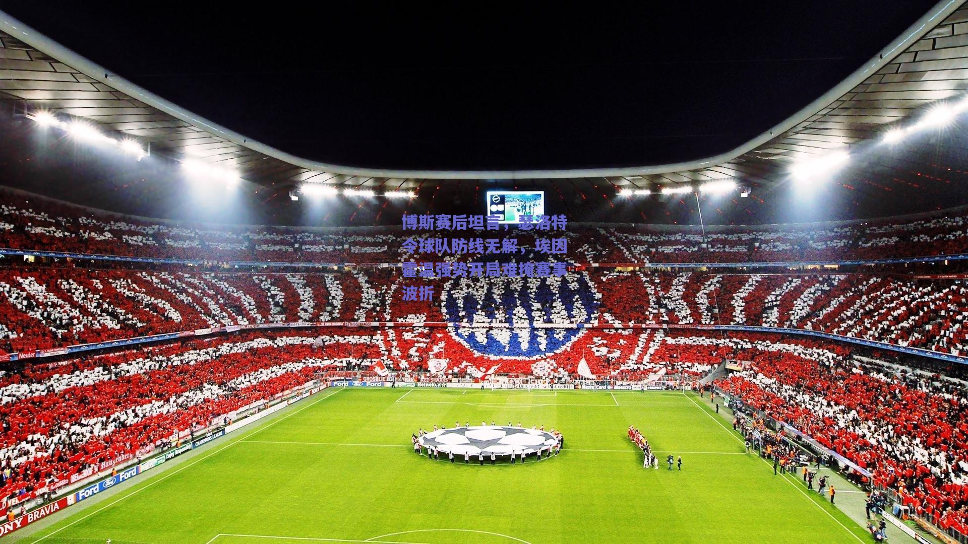 博斯赛后坦言，瑟洛特令球队防线无解，埃因霍温强势开局难掩赛事波折