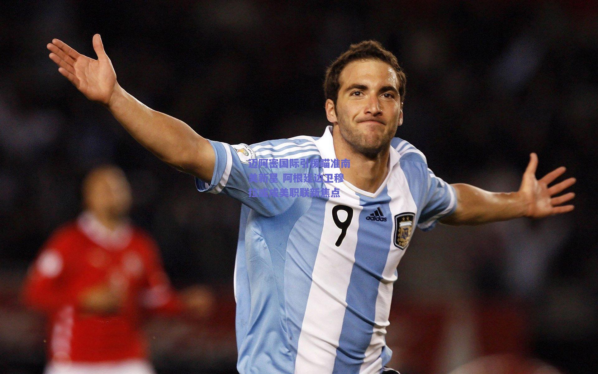 迈阿密国际引援瞄准南美新星 阿根廷边卫穆拉或成美职联新焦点